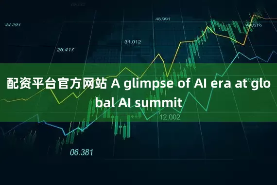 配资平台官方网站 A glimpse of AI era at global AI summit