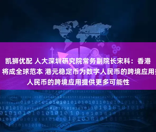 凯狮优配 人大深圳研究院常务副院长宋科：香港《稳定币条例》将成全球范本 港元稳定币为数字人民币的跨境应用提供更多可能性
