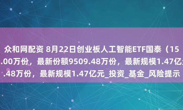 众和网配资 8月22日创业板人工智能ETF国泰（159388）份额减少400.00万份，最新份额9509.48万份，最新规模1.47亿元_投资_基金_风险提示